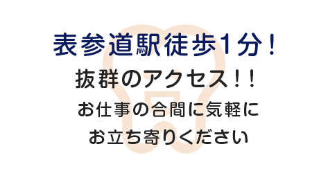 表参道駅徒歩1分！抜群のアクセス！！お仕事の合間に気軽にお立ち寄りください